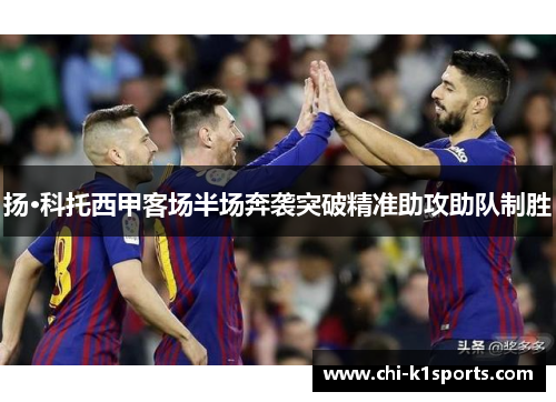 扬·科托西甲客场半场奔袭突破精准助攻助队制胜